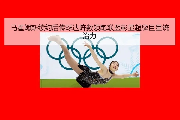 马霍姆斯续约后传球达阵数领跑联盟彰显超级巨星统治力